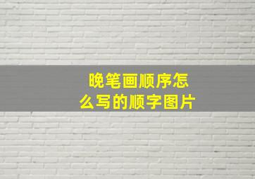 晚笔画顺序怎么写的顺字图片