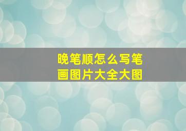 晚笔顺怎么写笔画图片大全大图