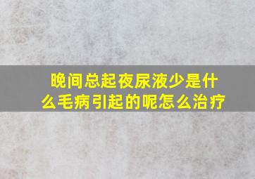 晚间总起夜尿液少是什么毛病引起的呢怎么治疗