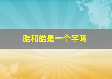 晧和皓是一个字吗