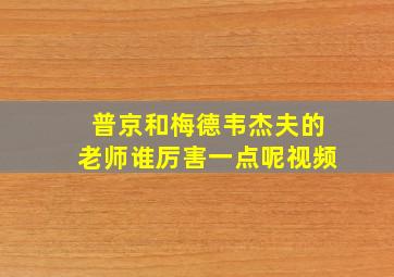 普京和梅德韦杰夫的老师谁厉害一点呢视频