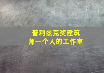 普利兹克奖建筑师一个人的工作室