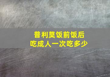 普利莫饭前饭后吃成人一次吃多少