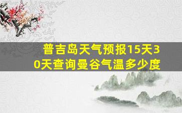 普吉岛天气预报15天30天查询曼谷气温多少度