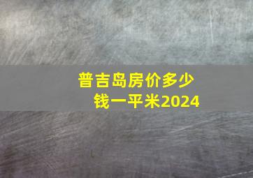 普吉岛房价多少钱一平米2024