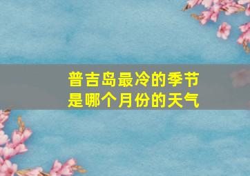 普吉岛最冷的季节是哪个月份的天气