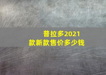 普拉多2021款新款售价多少钱