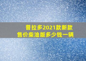 普拉多2021款新款售价柴油版多少钱一辆