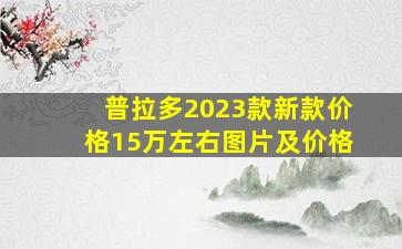 普拉多2023款新款价格15万左右图片及价格