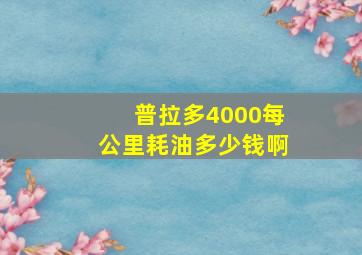 普拉多4000每公里耗油多少钱啊