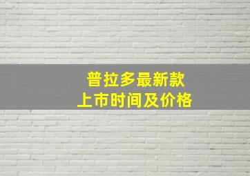 普拉多最新款上市时间及价格