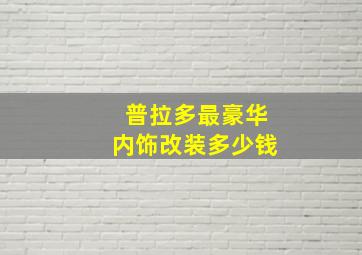 普拉多最豪华内饰改装多少钱