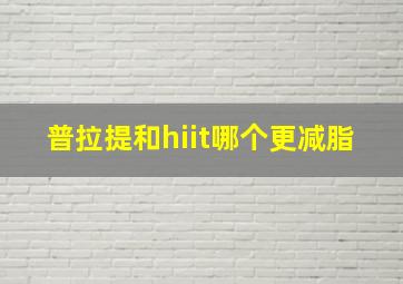 普拉提和hiit哪个更减脂