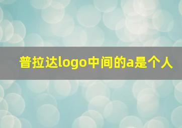 普拉达logo中间的a是个人