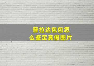 普拉达包包怎么鉴定真假图片