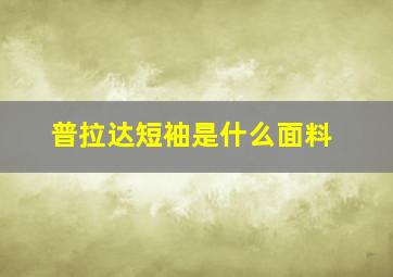 普拉达短袖是什么面料