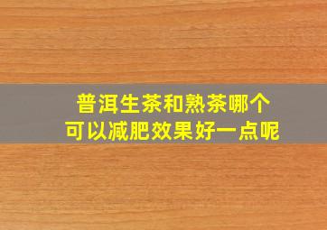 普洱生茶和熟茶哪个可以减肥效果好一点呢