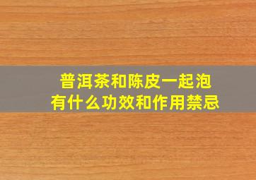 普洱茶和陈皮一起泡有什么功效和作用禁忌