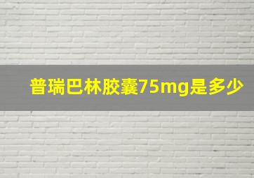 普瑞巴林胶囊75mg是多少