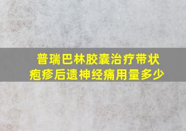 普瑞巴林胶囊治疗带状疱疹后遗神经痛用量多少