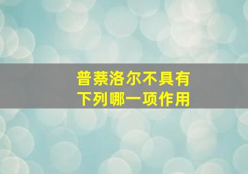 普萘洛尔不具有下列哪一项作用