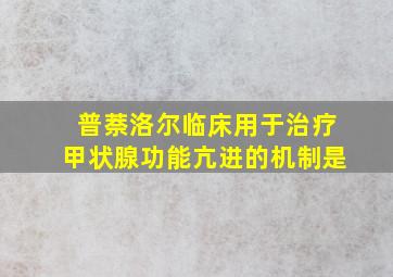 普萘洛尔临床用于治疗甲状腺功能亢进的机制是