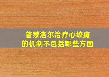 普萘洛尔治疗心绞痛的机制不包括哪些方面