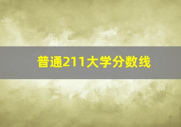 普通211大学分数线