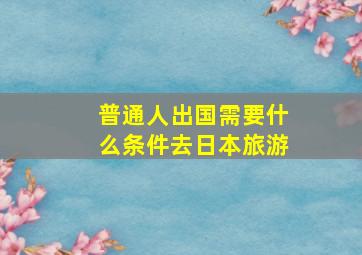 普通人出国需要什么条件去日本旅游