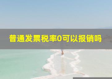 普通发票税率0可以报销吗