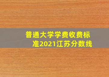 普通大学学费收费标准2021江苏分数线