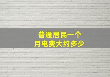 普通居民一个月电费大约多少