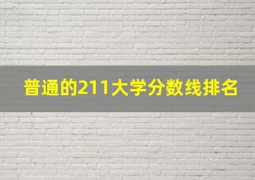 普通的211大学分数线排名