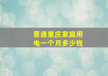 普通重庆家庭用电一个月多少钱