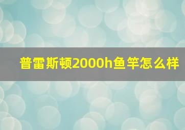 普雷斯顿2000h鱼竿怎么样