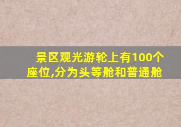 景区观光游轮上有100个座位,分为头等舱和普通舱