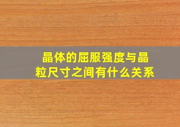 晶体的屈服强度与晶粒尺寸之间有什么关系