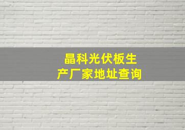 晶科光伏板生产厂家地址查询