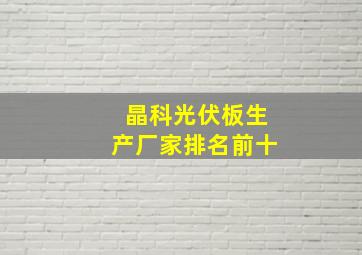 晶科光伏板生产厂家排名前十