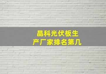 晶科光伏板生产厂家排名第几