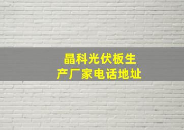 晶科光伏板生产厂家电话地址