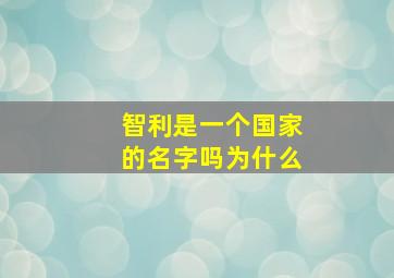 智利是一个国家的名字吗为什么