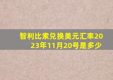 智利比索兑换美元汇率2023年11月20号是多少