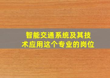 智能交通系统及其技术应用这个专业的岗位