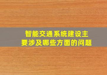 智能交通系统建设主要涉及哪些方面的问题