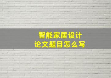 智能家居设计论文题目怎么写