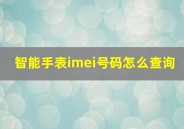 智能手表imei号码怎么查询