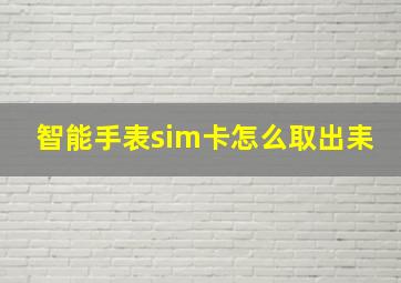 智能手表sim卡怎么取出耒