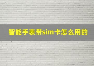 智能手表带sim卡怎么用的