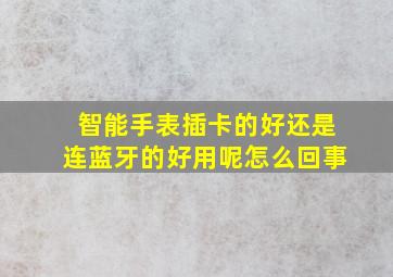 智能手表插卡的好还是连蓝牙的好用呢怎么回事